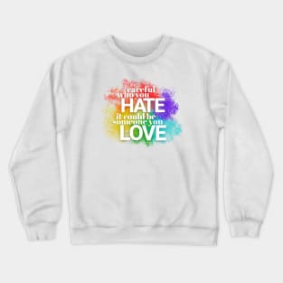 Careful who you hate - it could be someone you LOVE Crewneck Sweatshirt